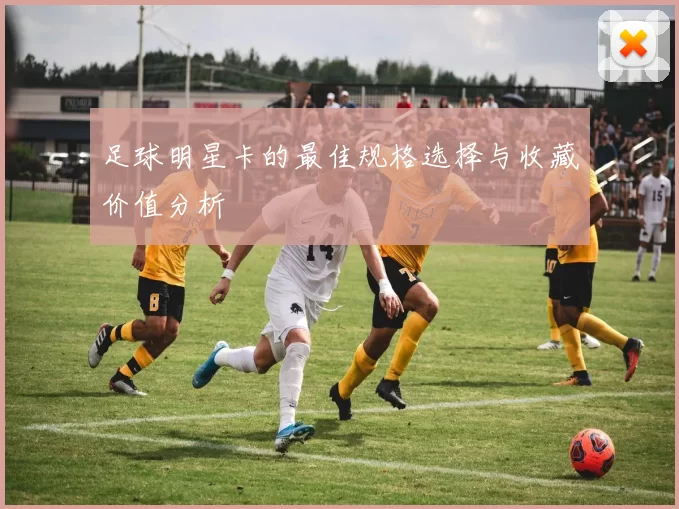 足球明星卡的最佳规格选择与收藏价值分析
