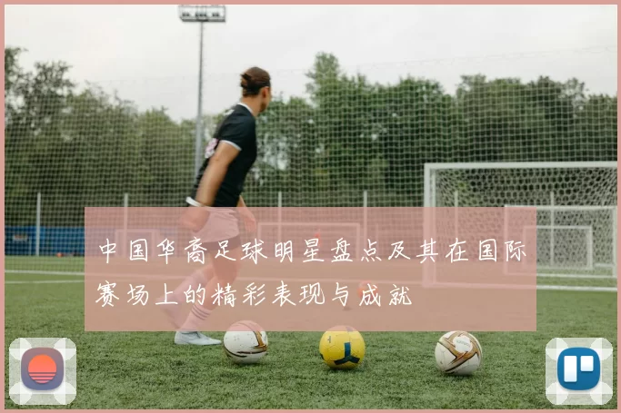 中国华裔足球明星盘点及其在国际赛场上的精彩表现与成就