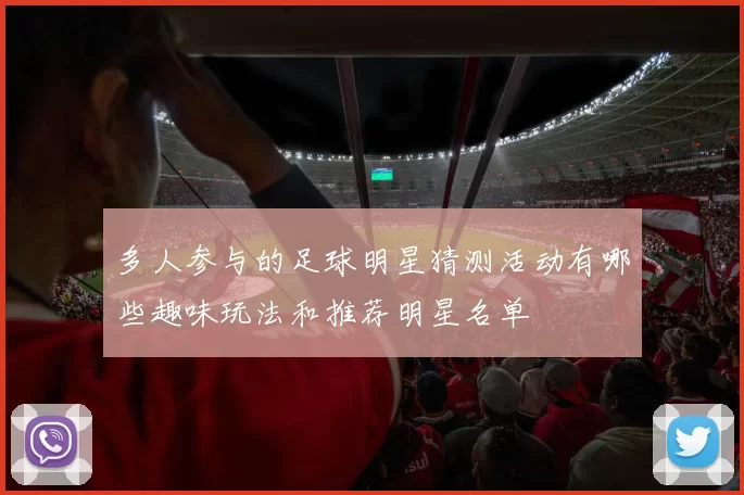 多人参与的足球明星猜测活动有哪些趣味玩法和推荐明星名单
