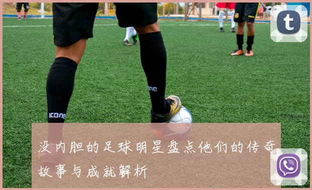 没内胆的足球明星盘点他们的传奇故事与成就解析