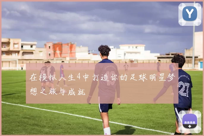 在模拟人生4中打造你的足球明星梦想之旅与成就