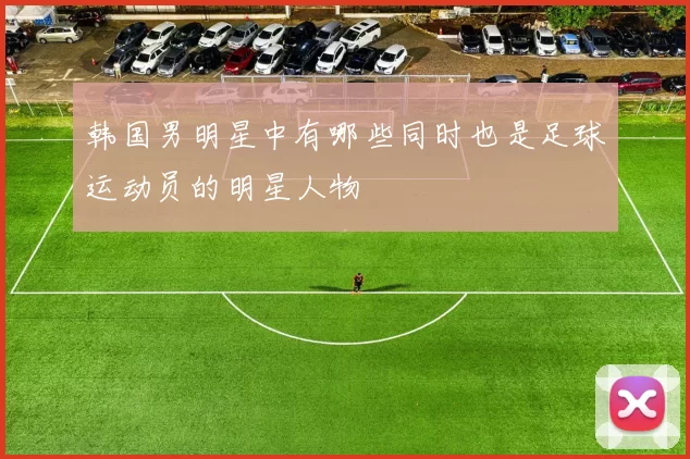 韩国男明星中有哪些同时也是足球运动员的明星人物