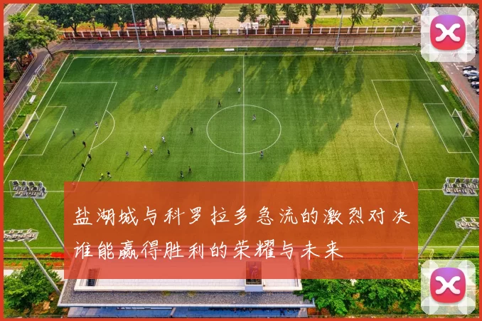 盐湖城与科罗拉多急流的激烈对决谁能赢得胜利的荣耀与未来