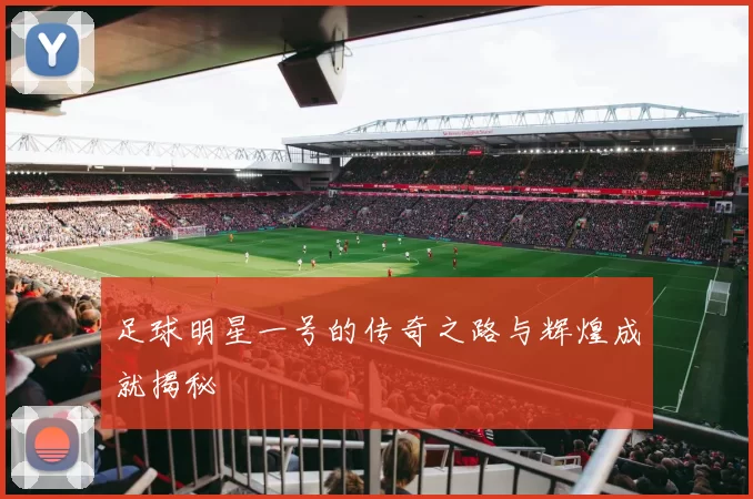 足球明星一号的传奇之路与辉煌成就揭秘