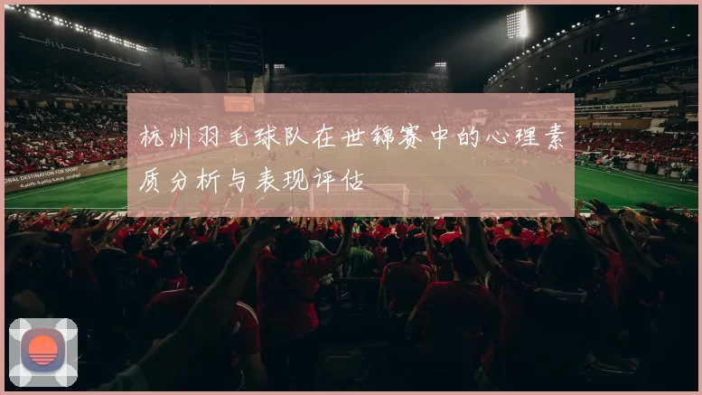 杭州羽毛球队在世锦赛中的心理素质分析与表现评估