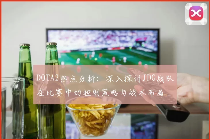 DOTA2热点分析：深入探讨JDG战队在比赛中的控制策略与战术布局