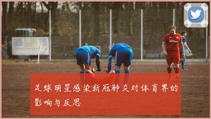 足球明星感染新冠肺炎对体育界的影响与反思
