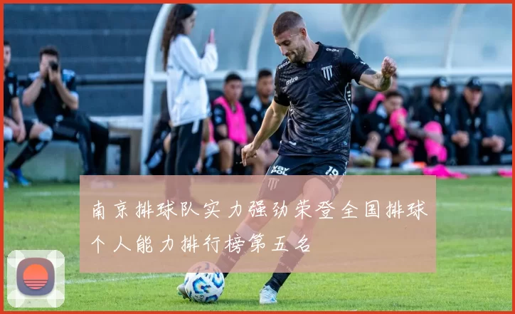 南京排球队实力强劲荣登全国排球个人能力排行榜第五名