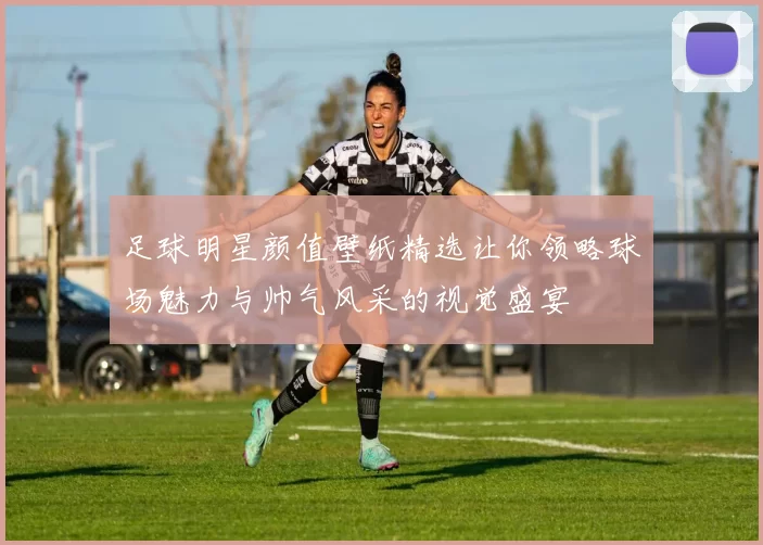 足球明星颜值壁纸精选让你领略球场魅力与帅气风采的视觉盛宴