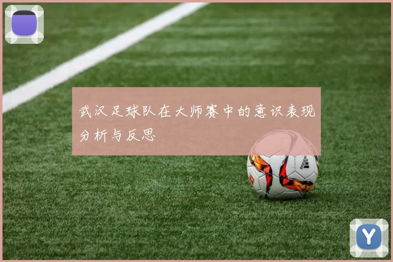武汉足球队在大师赛中的意识表现分析与反思