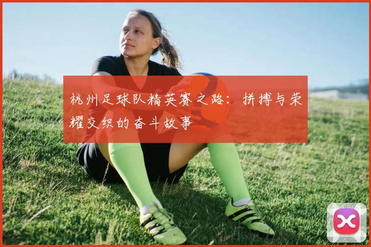 杭州足球队精英赛之路：拼搏与荣耀交织的奋斗故事