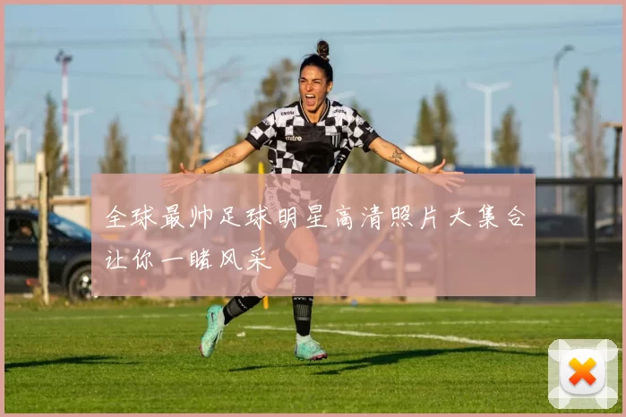 全球最帅足球明星高清照片大集合让你一睹风采