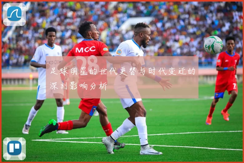足球明星的世代更替与时代变迁的深刻影响分析