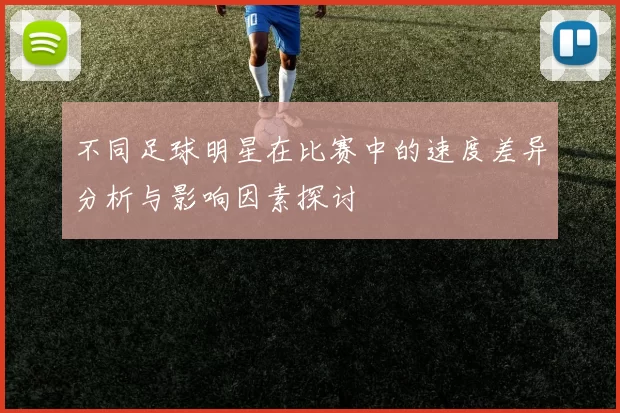 不同足球明星在比赛中的速度差异分析与影响因素探讨