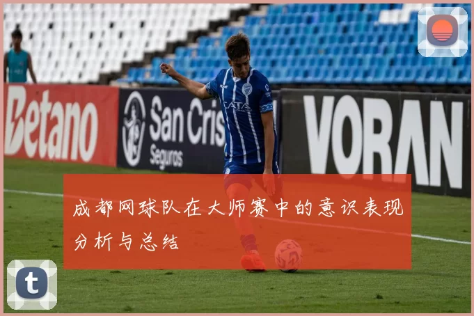 成都网球队在大师赛中的意识表现分析与总结