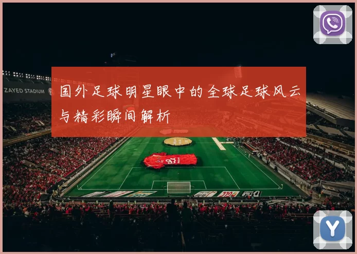 国外足球明星眼中的全球足球风云与精彩瞬间解析