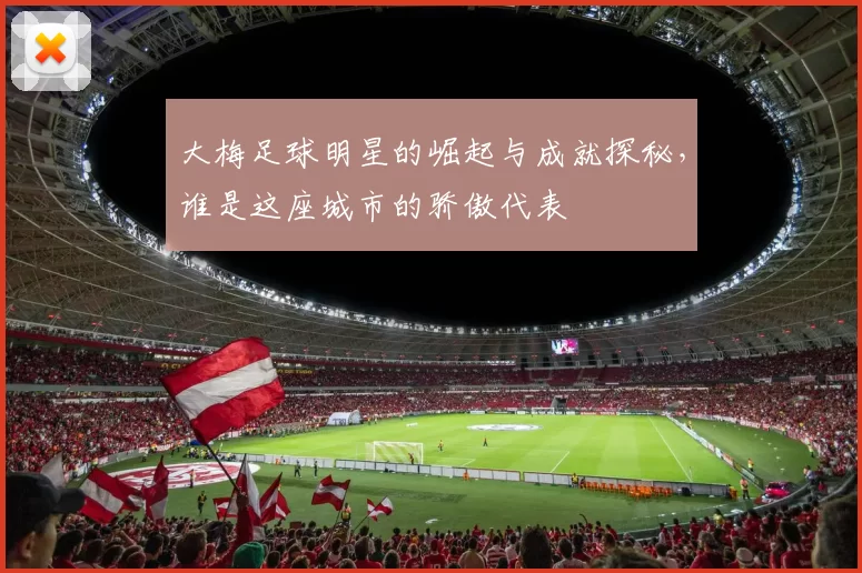 大梅足球明星的崛起与成就探秘，谁是这座城市的骄傲代表