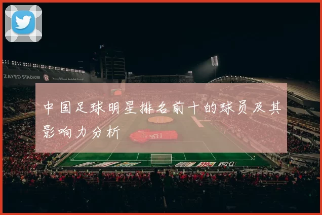 中国足球明星排名前十的球员及其影响力分析