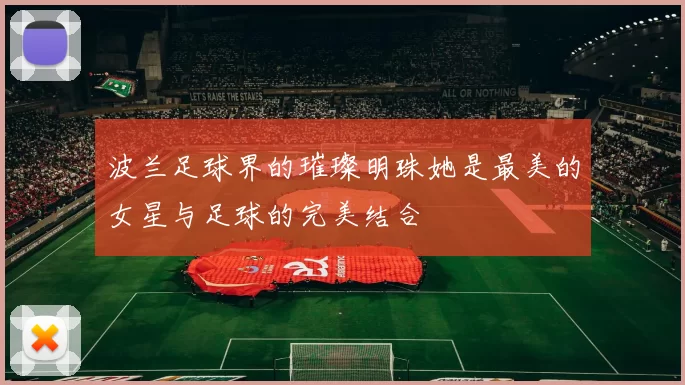 波兰足球界的璀璨明珠她是最美的女星与足球的完美结合