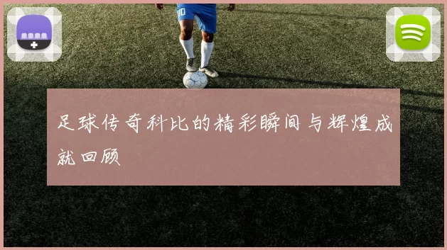 足球传奇科比的精彩瞬间与辉煌成就回顾