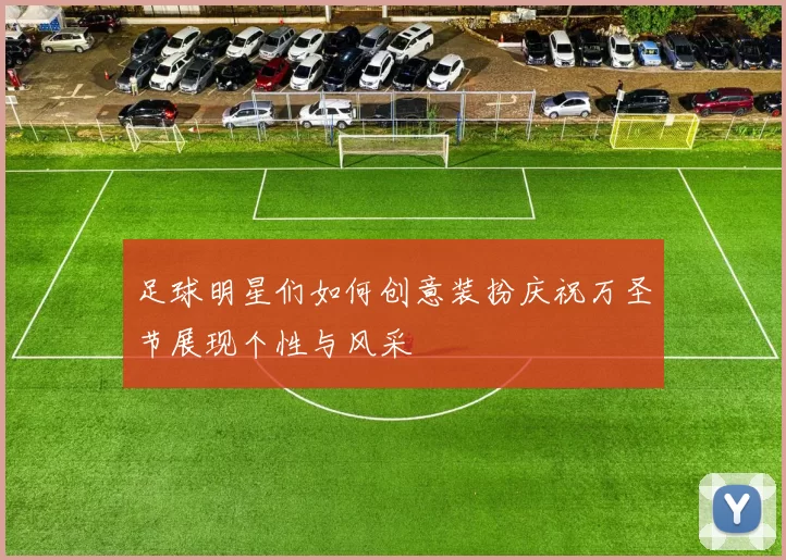 足球明星们如何创意装扮庆祝万圣节展现个性与风采