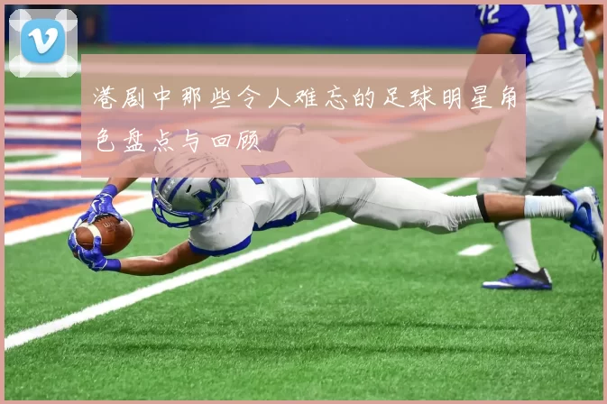 港剧中那些令人难忘的足球明星角色盘点与回顾