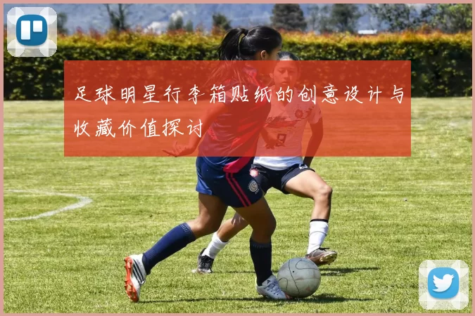 足球明星行李箱贴纸的创意设计与收藏价值探讨