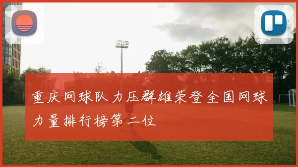 重庆网球队力压群雄荣登全国网球力量排行榜第二位