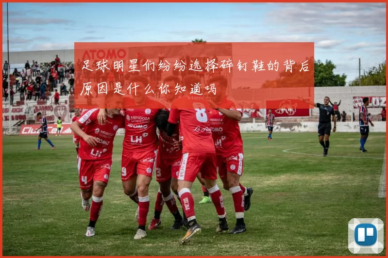 足球明星们纷纷选择碎钉鞋的背后原因是什么你知道吗
