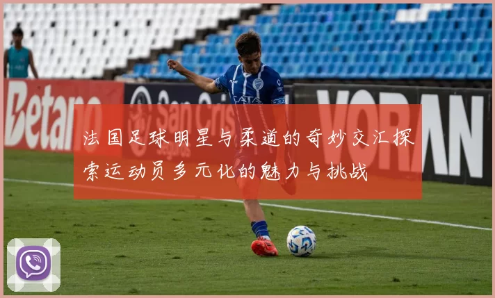 法国足球明星与柔道的奇妙交汇探索运动员多元化的魅力与挑战