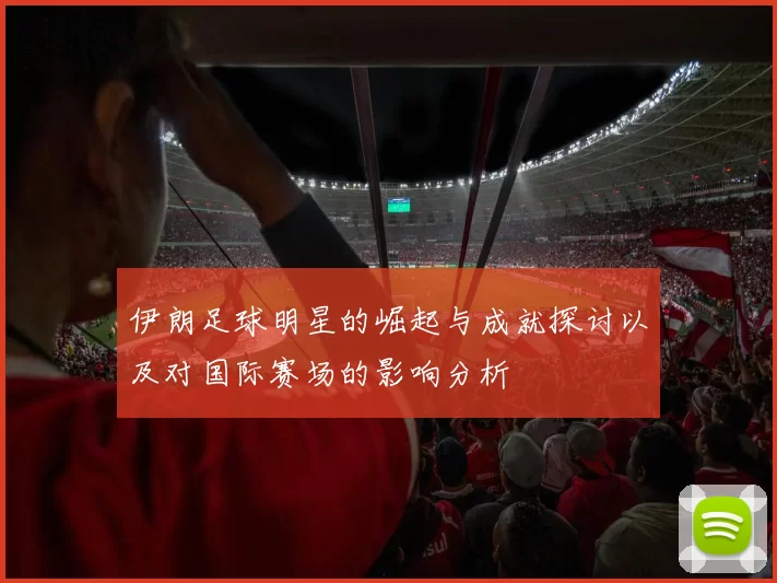 伊朗足球明星的崛起与成就探讨以及对国际赛场的影响分析