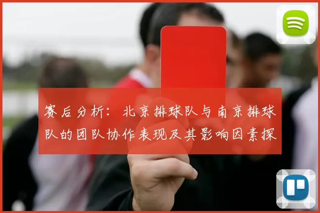 赛后分析：北京排球队与南京排球队的团队协作表现及其影响因素探讨