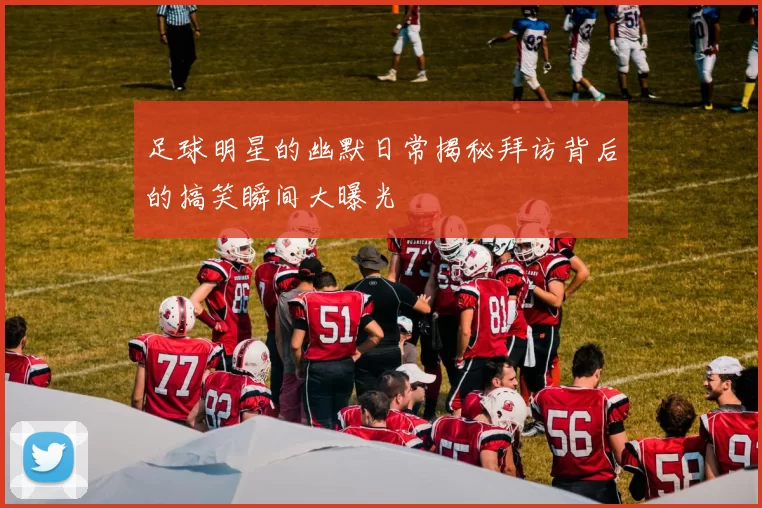 足球明星的幽默日常揭秘拜访背后的搞笑瞬间大曝光