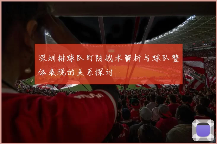 深圳排球队盯防战术解析与球队整体表现的关系探讨