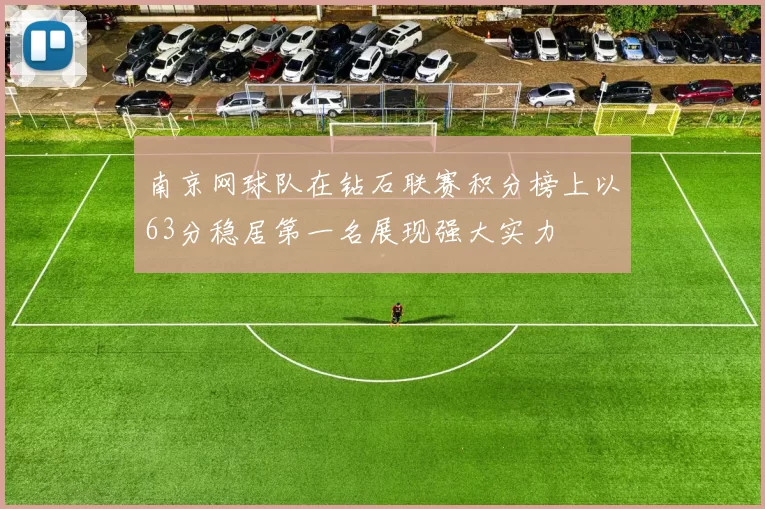 南京网球队在钻石联赛积分榜上以63分稳居第一名展现强大实力