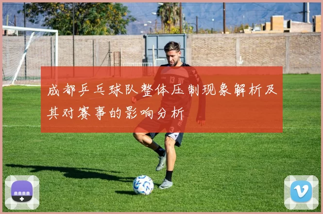 成都乒乓球队整体压制现象解析及其对赛事的影响分析