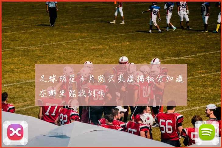 足球明星卡片购买渠道揭秘你知道在哪里能找到吗