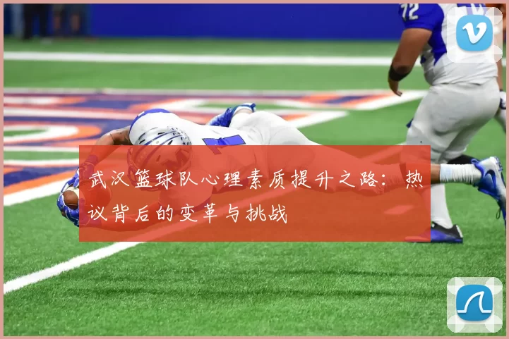 武汉篮球队心理素质提升之路：热议背后的变革与挑战
