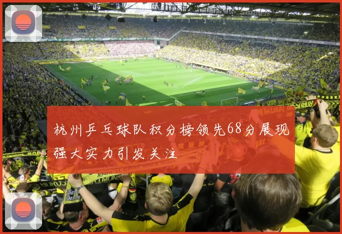 杭州乒乓球队积分榜领先68分展现强大实力引发关注