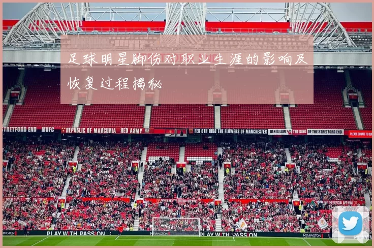 足球明星脚伤对职业生涯的影响及恢复过程揭秘
