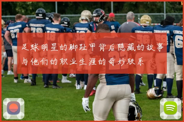 足球明星的脚趾甲背后隐藏的故事与他们的职业生涯的奇妙联系