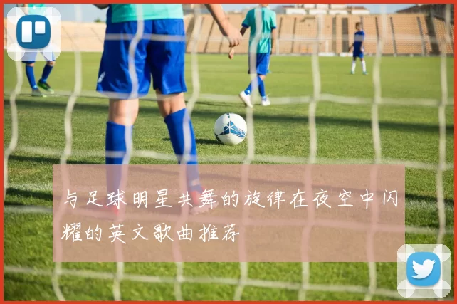 与足球明星共舞的旋律在夜空中闪耀的英文歌曲推荐