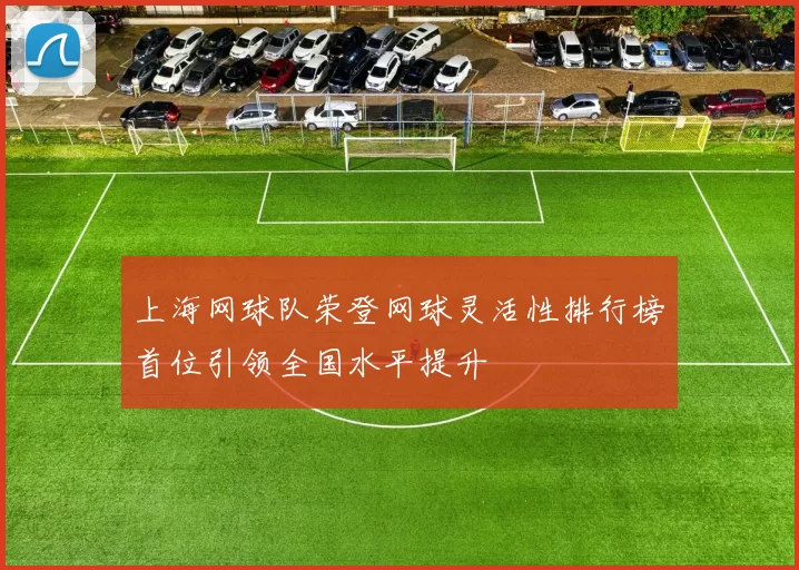 上海网球队荣登网球灵活性排行榜首位引领全国水平提升