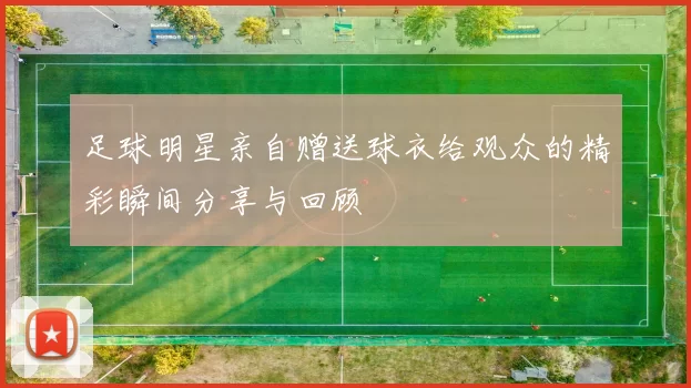 足球明星亲自赠送球衣给观众的精彩瞬间分享与回顾