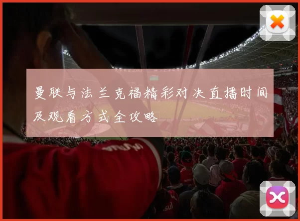 曼联与法兰克福精彩对决直播时间及观看方式全攻略